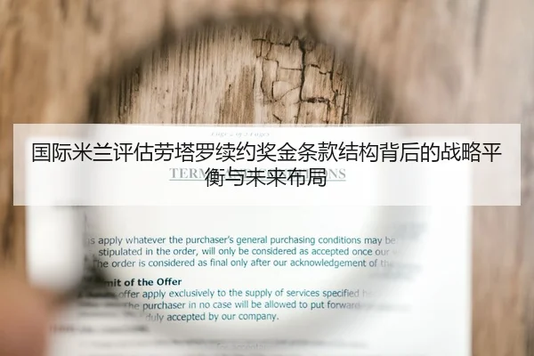 国际米兰评估劳塔罗续约奖金条款结构背后的战略平衡与未来布局