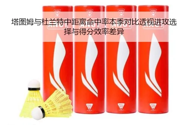塔图姆与杜兰特中距离命中率本季对比透视进攻选择与得分效率差异