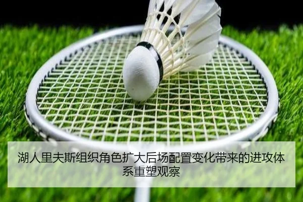 湖人里夫斯组织角色扩大后场配置变化带来的进攻体系重塑观察